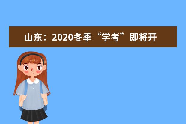 山东：2020冬季“学考”即将开始报名！2021年1月15日开考！
