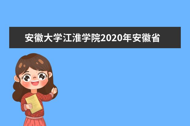 安徽大学江淮学院2020年安徽省美术类专业录取分数线