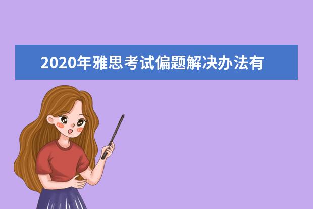 2020年雅思考试偏题解决办法有哪些？