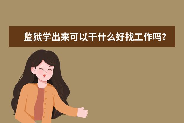 监狱学出来可以干什么好找工作吗？监狱学专业就业前景如何