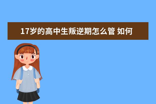 17岁的高中生叛逆期怎么管 如何引导孩子走出叛逆期