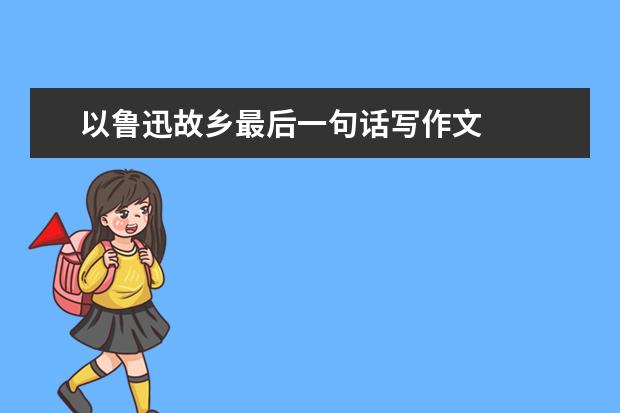 以鲁迅故乡最后一句话写作文