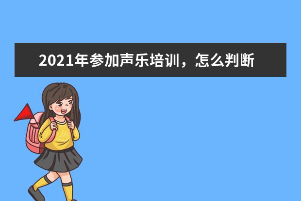 2021年参加声乐培训，怎么判断声乐培训机构好不好？