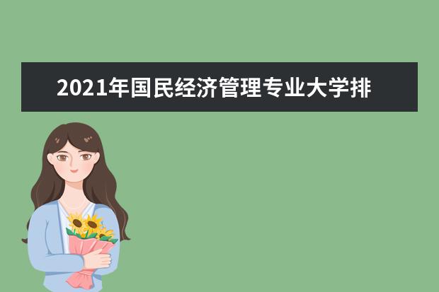 2021年国民经济管理专业大学排名及分数线【统计表】