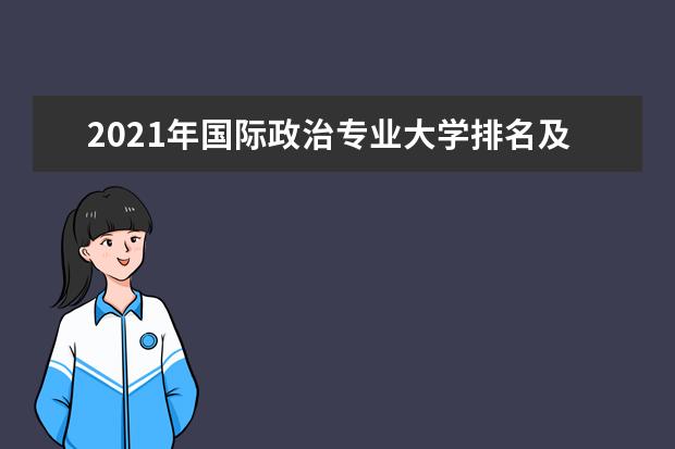 2021年国际政治专业大学排名及分数线【统计表】