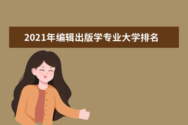 2021年编辑出版学专业大学排名及分数线【统计表】