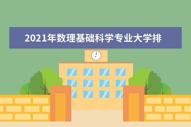 2021年数理基础科学专业大学排名及分数线【统计表】