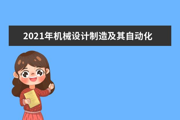 2021年机械设计制造及其自动化专业大学排名及分数线【统计表】