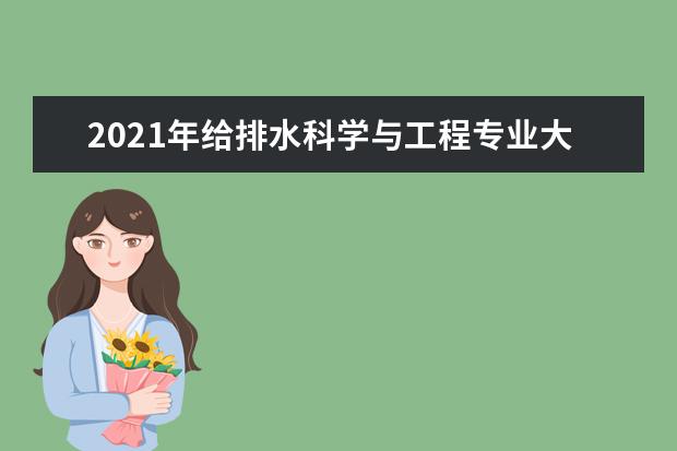 2021年给排水科学与工程专业大学排名及分数线【统计表】