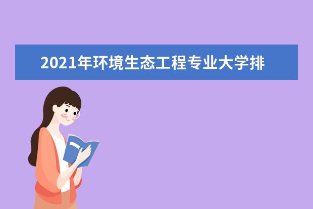 2021年环境生态工程专业大学排名及分数线【统计表】