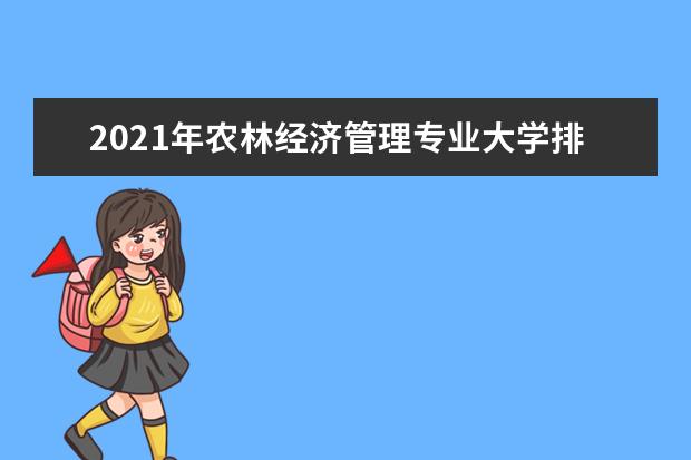 2021年农林经济管理专业大学排名及分数线【统计表】