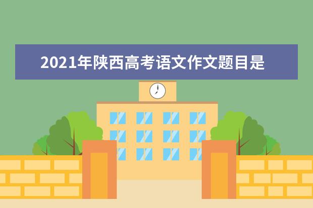 2021年陕西高考语文作文题目是什么意思 怎么写如何审题立意