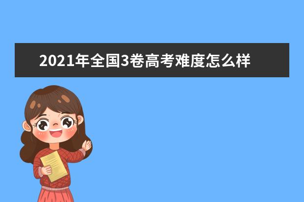2021年全国3卷高考难度怎么样,今年高考难度大不大