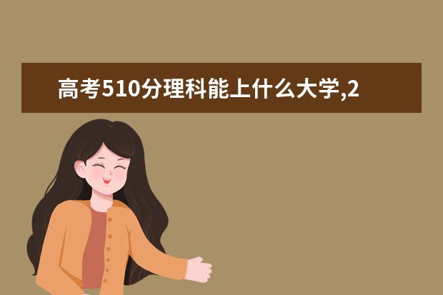 高考510分理科能上什么大学,2021年510分左右的理科大学