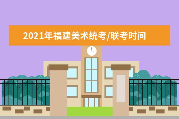 2021年福建美术统考/联考时间 什么时候考试