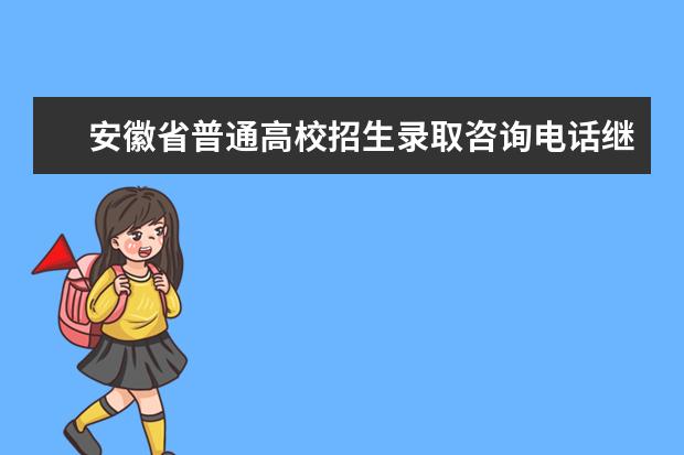 安徽省普通高校招生录取咨询电话继续开通至28日