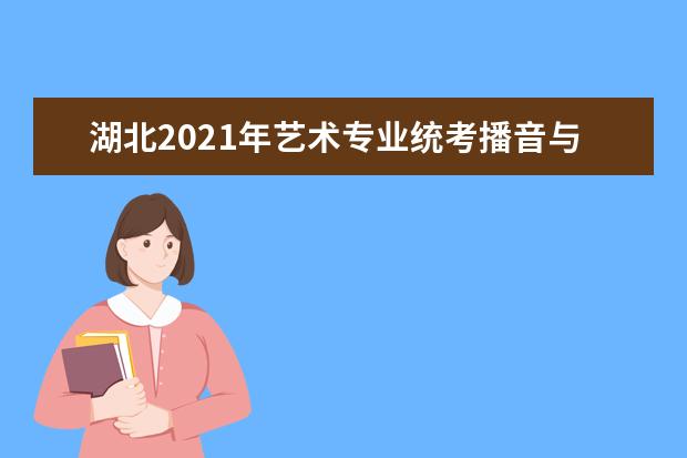 湖北2021年艺术专业统考播音与主持艺术专业考试大纲