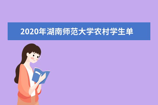 2020年湖南师范大学农村学生单独招生104人报名时间