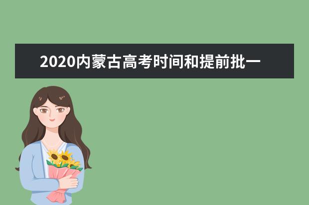 2020内蒙古高考时间和提前批一本二本志愿填报时间安排的通知