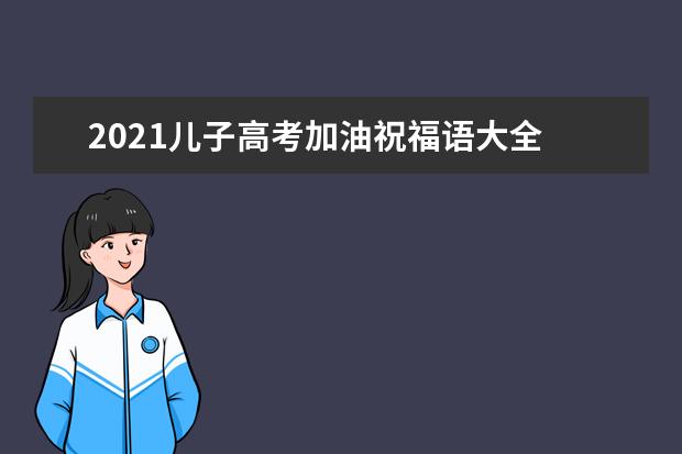 2021儿子高考加油祝福语大全