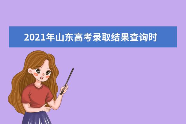 2021年山东高考录取结果查询时间,录取查询方式入口,录取通知书发放时间