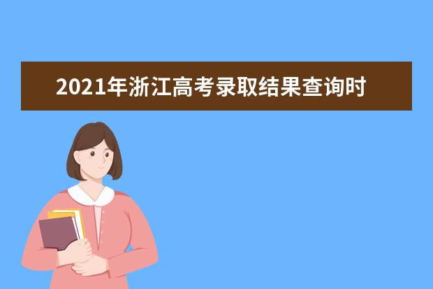 2021年浙江高考录取结果查询时间,录取查询方式入口,录取通知书发放时间