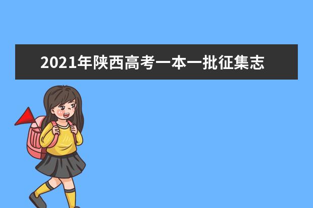 2021年陕西高考一本一批征集志愿填报时间规则和补录大学名单缺额计划