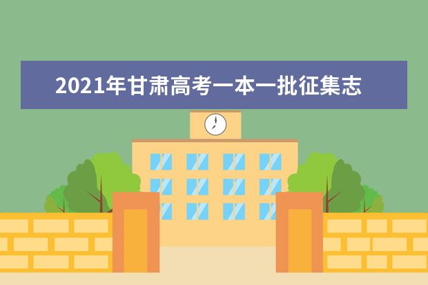 2021年甘肃高考一本一批征集志愿填报时间规则和补录大学名单缺额计划