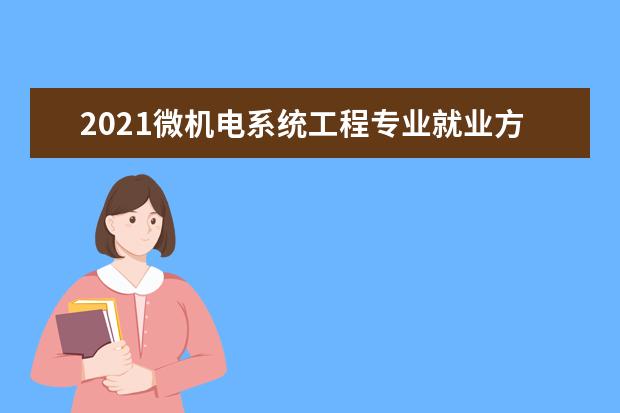 2021微机电系统工程专业就业方向与就业前景分析