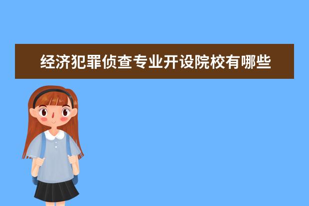 经济犯罪侦查专业开设院校有哪些