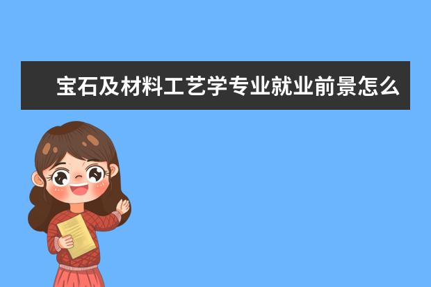 宝石及材料工艺学专业就业前景怎么样