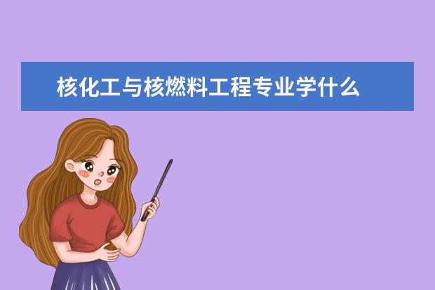 核化工与核燃料工程专业学什么