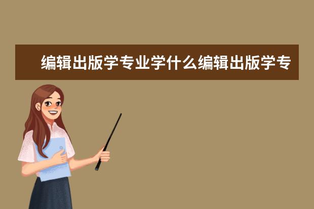 编辑出版学专业学什么编辑出版学专业学什么