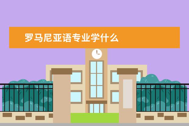 罗马尼亚语专业学什么