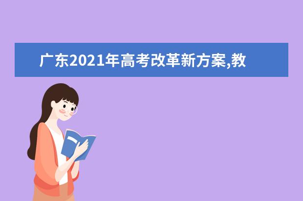 广东2021年高考改革新方案,教育部高考改革新方案2021年广东