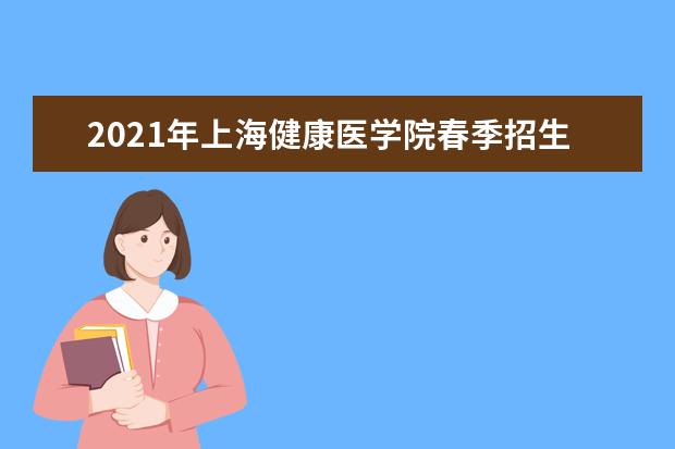 2021年上海健康医学院春季招生计划简章