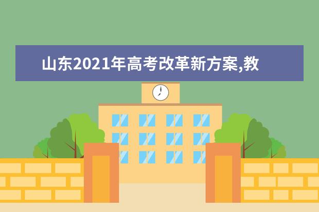 山东2021年高考改革新方案,教育部高考改革新方案2021年山东