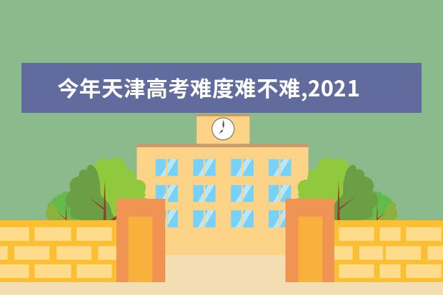今年天津高考难度难不难,2021年天津高考难度解析点评