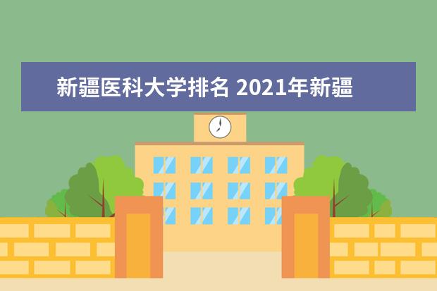 新疆医科大学排名 2021年新疆医科大学最新排名第231名