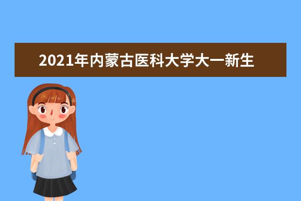 2021年内蒙古医科大学大一新生开学报到时间和新生入学手册指南