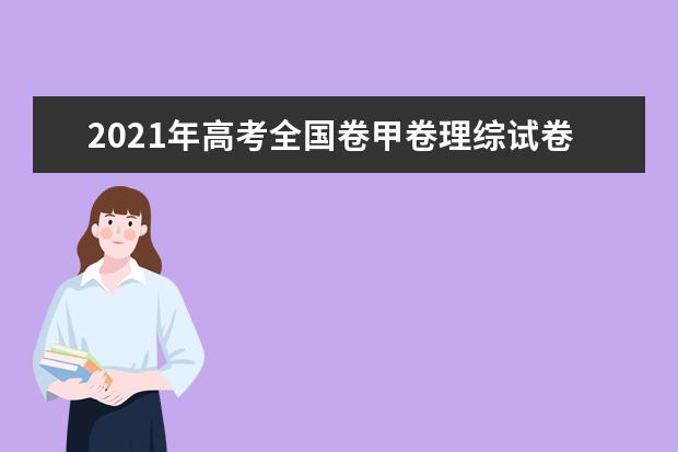 2021年高考全国卷甲卷理综试卷真题答案解析（WORD文字版）