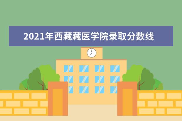 2021年西藏藏医学院录取分数线预测_历年文科理科分数线
