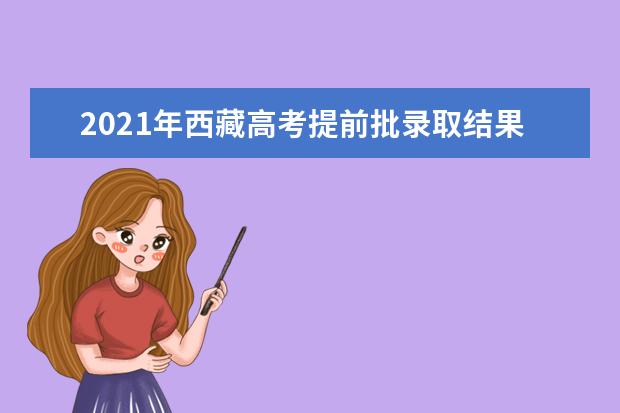 2021年西藏高考提前批录取结果查询时间