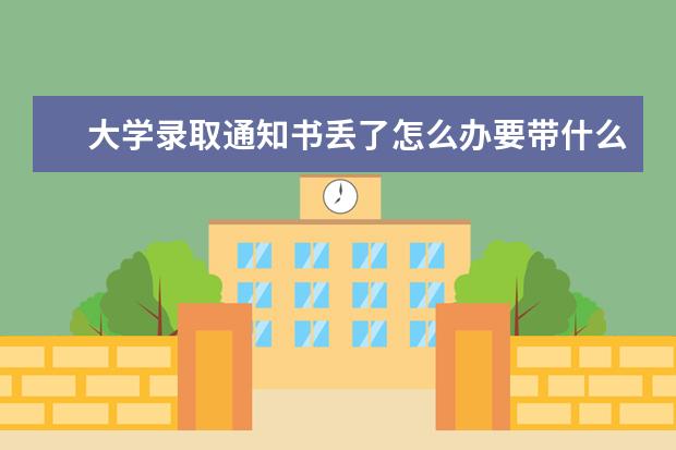 大学录取通知书丢了怎么办要带什么证件报道