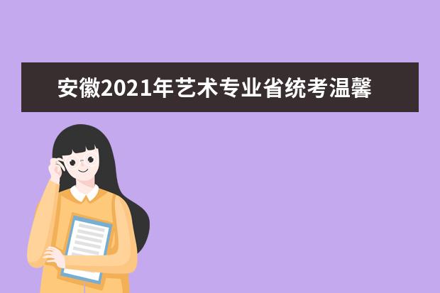 安徽2021年艺术专业省统考温馨提示