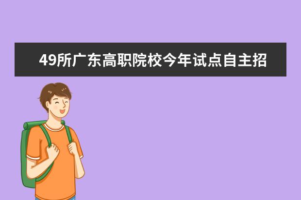 49所广东高职院校今年试点自主招生 方式向高考靠拢