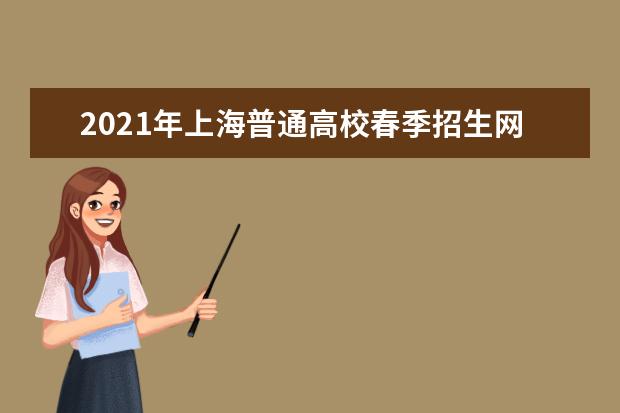 2021年上海普通高校春季招生网上咨询2月25日举行
