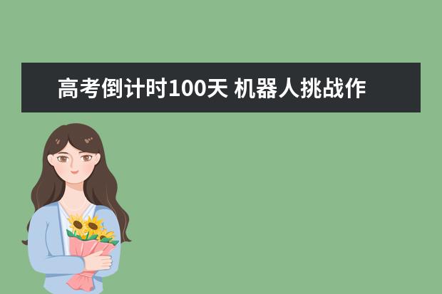 高考倒计时100天 机器人挑战作家张一一高考作文