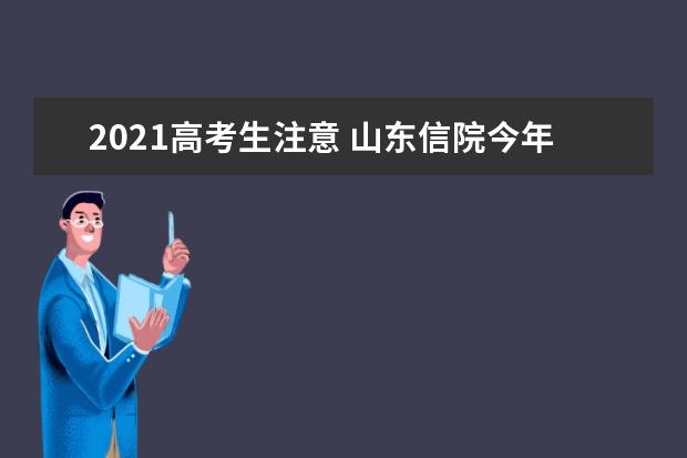 2021高考生注意 山东信院今年新增三个专业