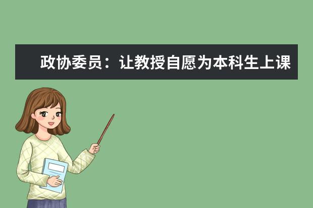 政协委员：让教授自愿为本科生上课